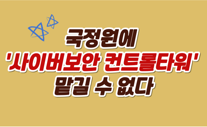 국정원에 '사이버보안 컨트롤타워' 맡길 수 없다