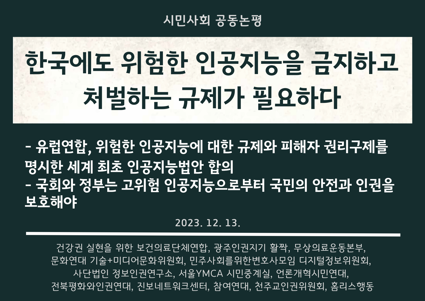 한국에도 위험한 인공지능을 금지하고 처벌하는 규제가 필요하다 - 유럽연합, 위험한 인공지능에 대한 규제와 피해자 권리구제를 명시한 세계 최초 인공지능법안 합의 - 국회와 정부는 고위험 인공지능으로부터 국민의 안전과 인권을 보호해야